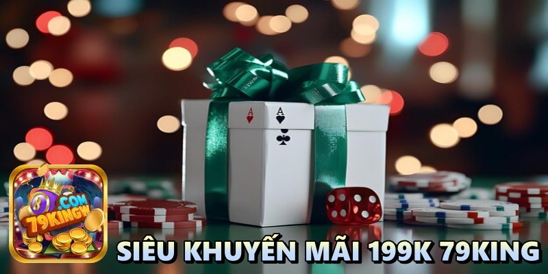 Siêu khuyến mãi 199k 79king: Cơ hội vàng làm giàu cho cược thủ