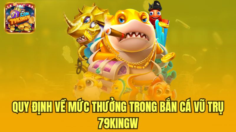 quy-dinh-ve-muc-thuong-trong-ban-ca-vu-tru-79kingw