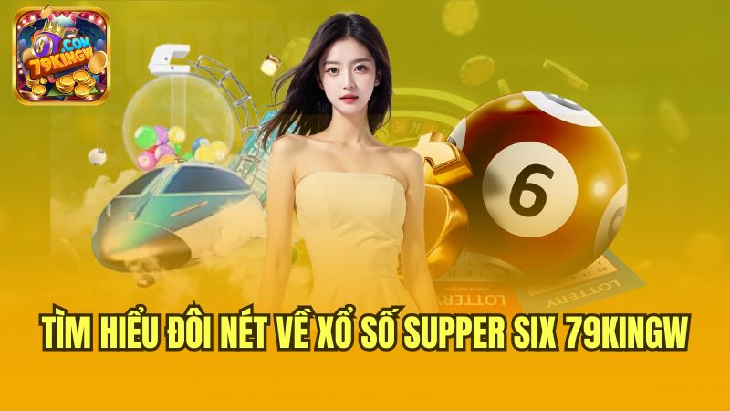 tim-hieu-doi-net-ve-xo-so-supper-six-79kingw